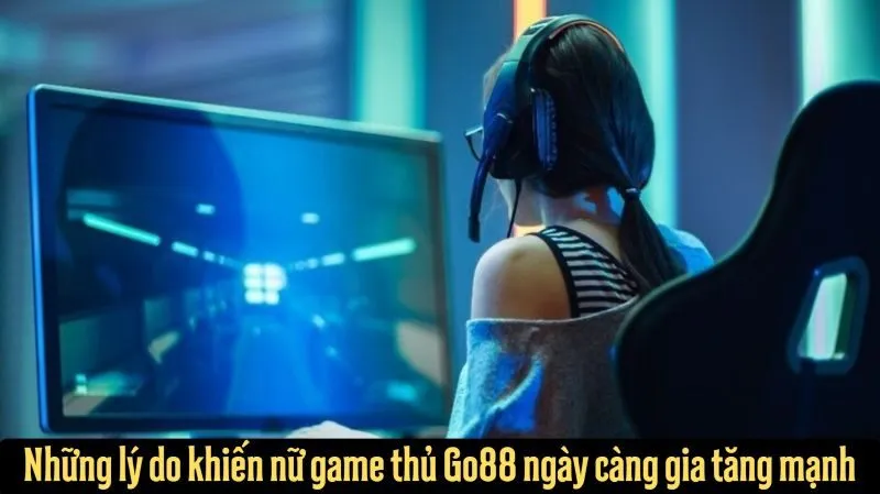 Những lý do khiến nữ game thủ Go88 ngày càng gia tăng mạnh